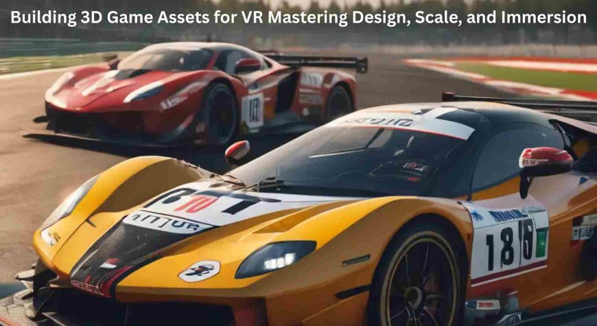 Building 3D Game Assets for VR Mastering Design, Scale, and Immersion