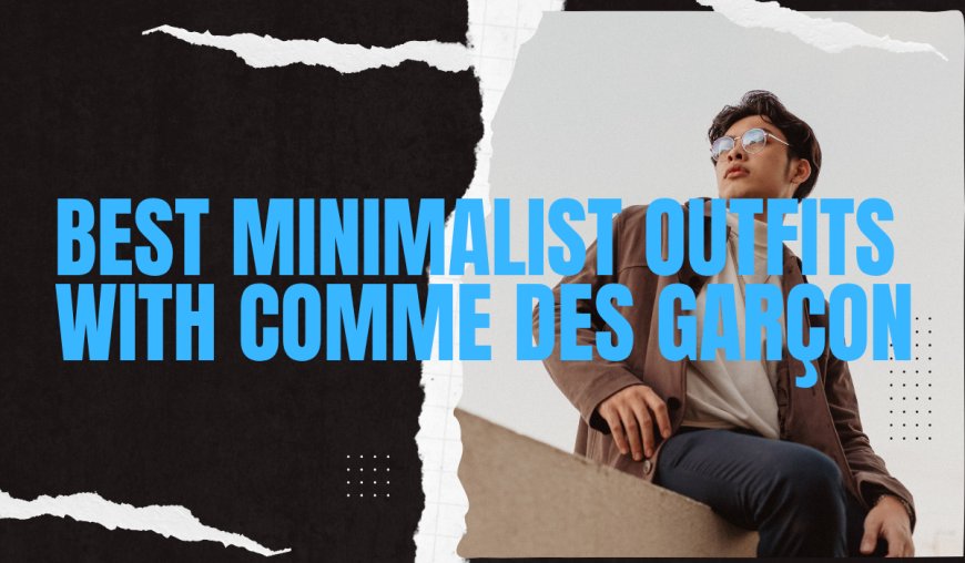 Best Minimalist Outfits with Comme des Garçon
